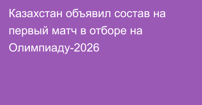 Казахстан объявил состав на первый матч в отборе на Олимпиаду-2026