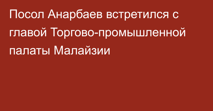 Посол Анарбаев встретился с главой Торгово-промышленной палаты Малайзии