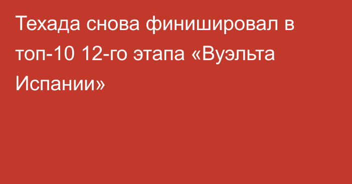 Техада снова финишировал в топ-10 12-го этапа «Вуэльта Испании»