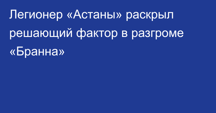 Легионер «Астаны» раскрыл решающий фактор в разгроме «Бранна»