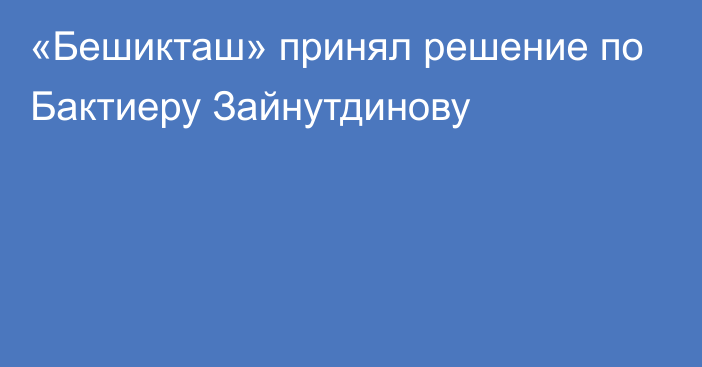 «Бешикташ» принял решение по Бактиеру Зайнутдинову