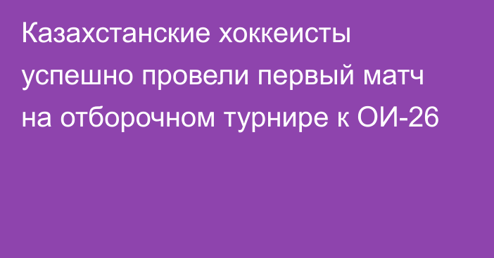 Казахстанские хоккеисты успешно провели первый матч на отборочном турнире к ОИ-26