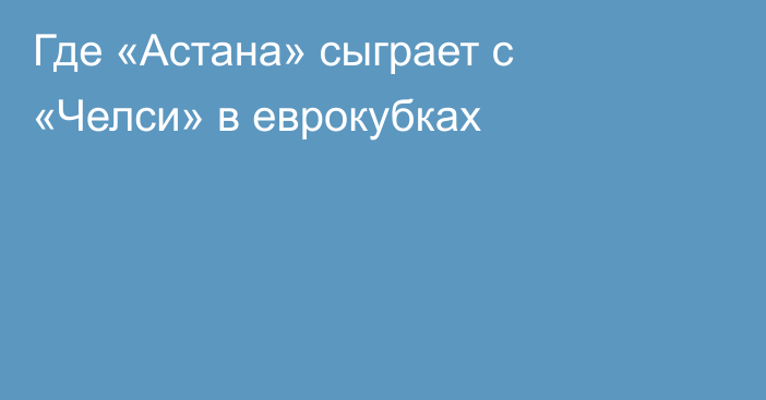 Где «Астана» сыграет с «Челси» в еврокубках