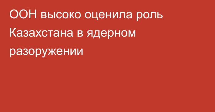 ООН высоко оценила роль Казахстана в ядерном разоружении