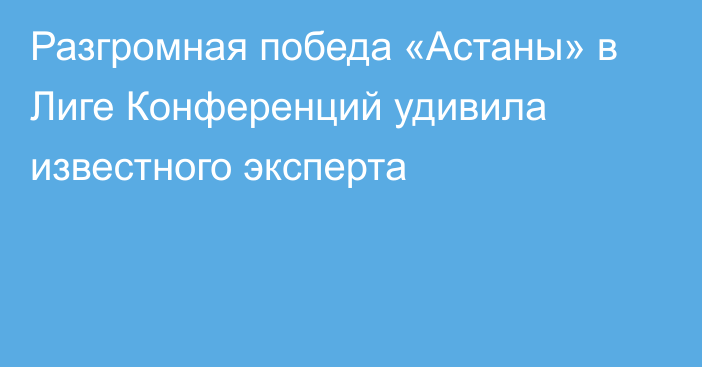 Разгромная победа «Астаны» в Лиге Конференций удивила известного эксперта