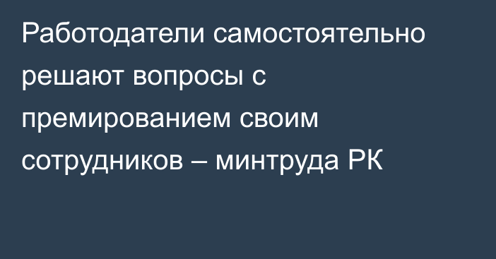 Работодатели самостоятельно решают вопросы с премированием своим сотрудников – минтруда РК