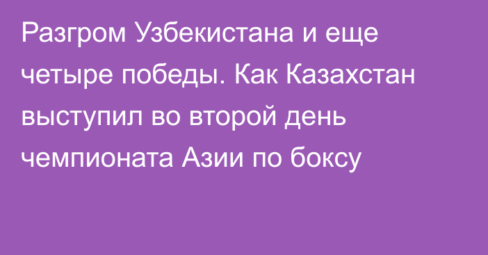 Разгром Узбекистана и еще четыре победы. Как Казахстан выступил во второй день чемпионата Азии по боксу