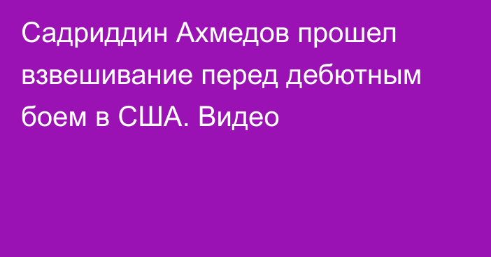 Садриддин Ахмедов прошел взвешивание перед дебютным боем в США. Видео