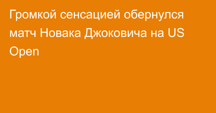 Громкой сенсацией обернулся матч Новака Джоковича на US Open