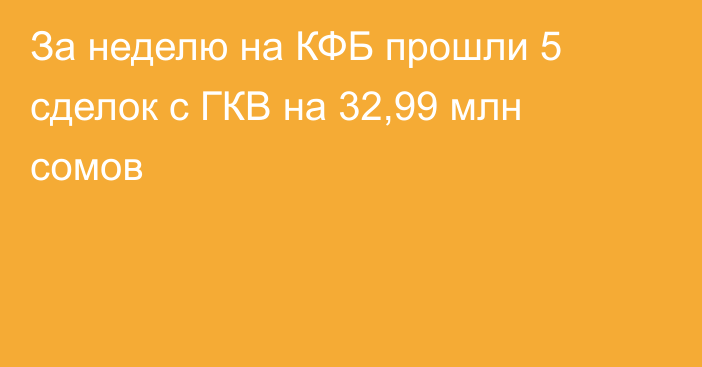 За неделю на КФБ прошли 5 сделок с ГКВ на 32,99 млн сомов