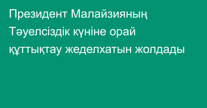 Президент Малайзияның Тәуелсіздік күніне орай құттықтау жеделхатын жолдады