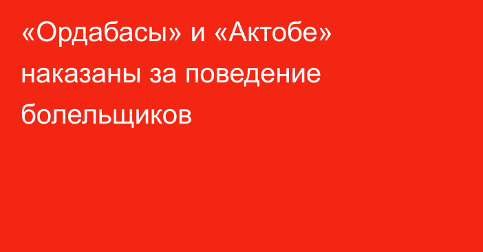 «Ордабасы» и «Актобе» наказаны за поведение болельщиков