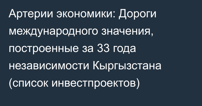 Артерии экономики: Дороги международного значения, построенные за 33 года независимости Кыргызстана (список инвестпроектов)