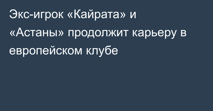 Экс-игрок «Кайрата» и «Астаны» продолжит карьеру в европейском клубе