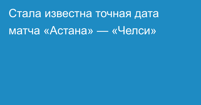 Стала известна точная дата матча «Астана» — «Челси»