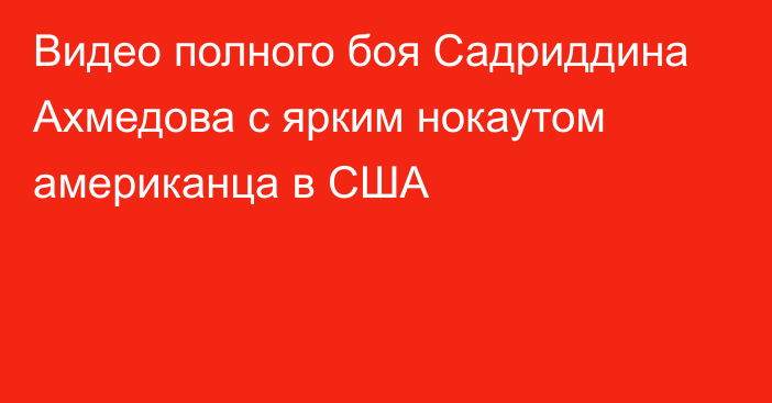 Видео полного боя Садриддина Ахмедова с ярким нокаутом американца в США