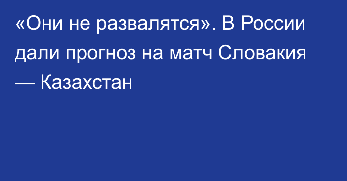 «Они не развалятся». В России дали прогноз на матч Словакия — Казахстан