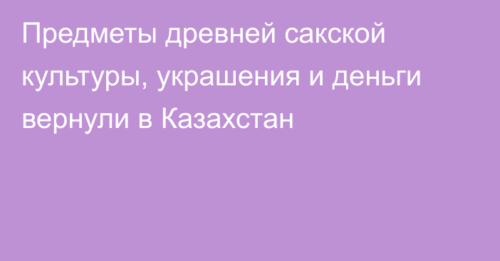 Предметы древней сакской культуры, украшения и деньги вернули в Казахстан