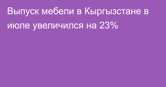 Выпуск мебели в Кыргызстане в июле увеличился на 23%