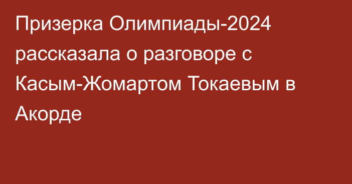 Призерка Олимпиады-2024 рассказала о разговоре с Касым-Жомартом Токаевым в Акорде