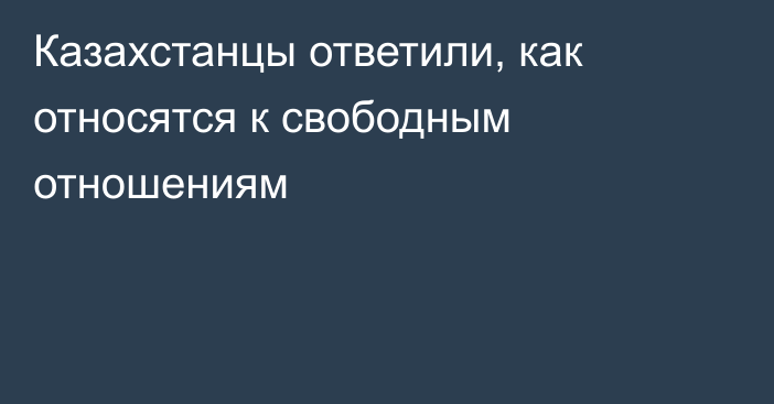 Казахстанцы ответили, как относятся к свободным отношениям