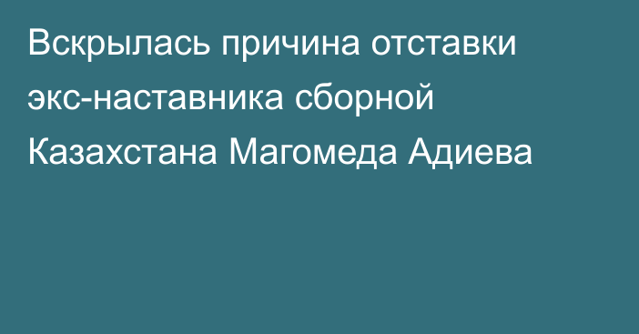 Вскрылась причина отставки экс-наставника сборной Казахстана Магомеда Адиева