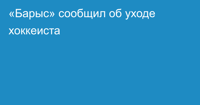 «Барыс» сообщил об уходе хоккеиста