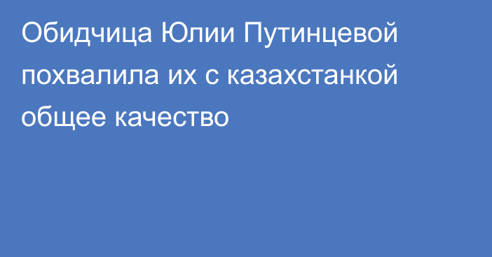 Обидчица Юлии Путинцевой похвалила их с казахстанкой общее качество