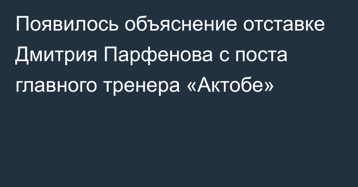 Появилось объяснение отставке Дмитрия Парфенова с поста главного тренера «Актобе»