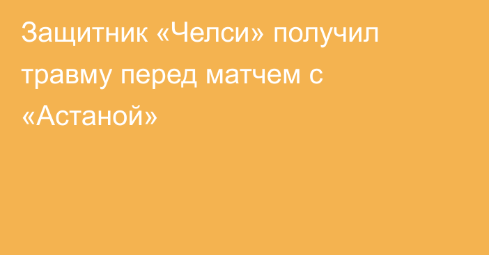 Защитник «Челси» получил травму перед матчем с «Астаной»