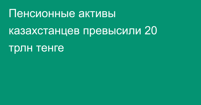 Пенсионные активы казахстанцев превысили 20 трлн тенге