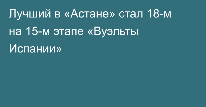 Лучший в «Астане» стал 18-м на 15-м этапе «Вуэльты Испании»