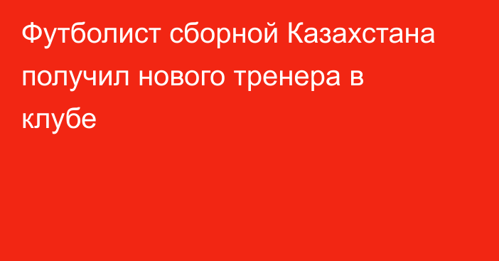 Футболист сборной Казахстана получил нового тренера в клубе