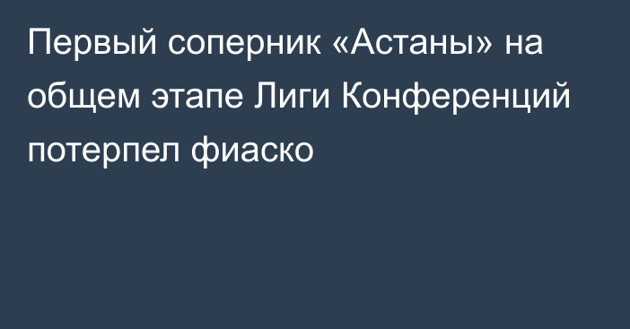 Первый соперник «Астаны» на общем этапе Лиги Конференций потерпел фиаско