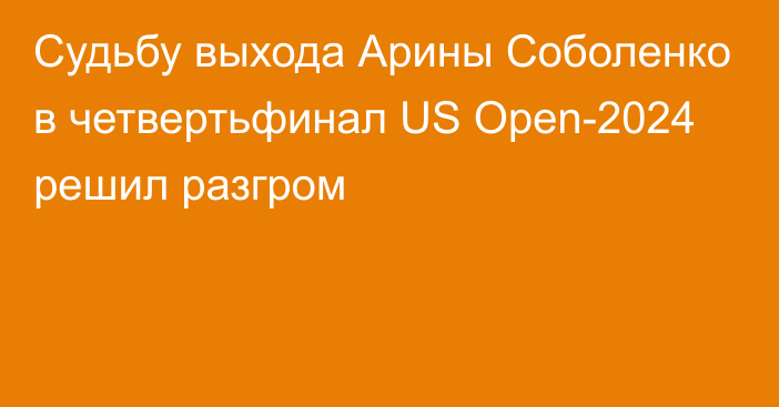 Судьбу выхода Арины Соболенко в четвертьфинал US Open-2024 решил разгром