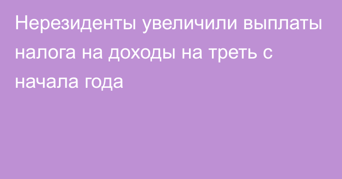 Нерезиденты увеличили выплаты налога на доходы на треть с начала года