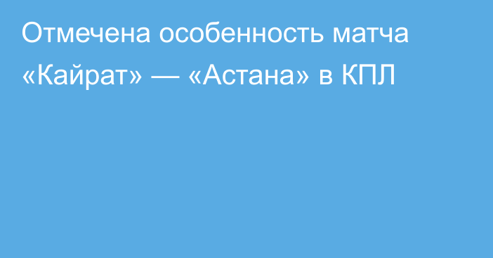 Отмечена особенность матча «Кайрат» — «Астана» в КПЛ