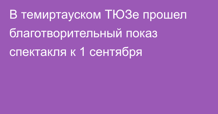 В темиртауском ТЮЗе прошел благотворительный показ спектакля к 1 сентября