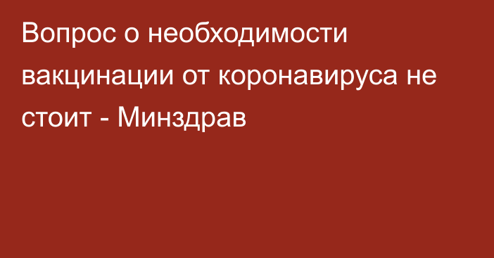 Вопрос о необходимости вакцинации от коронавируса не стоит - Минздрав