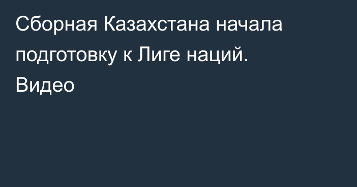 Сборная Казахстана начала подготовку к Лиге наций. Видео