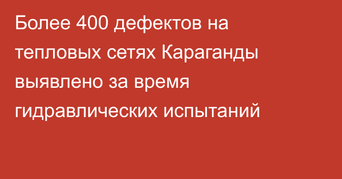 Более 400 дефектов на тепловых сетях Караганды выявлено за время гидравлических испытаний