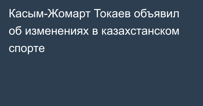 Касым-Жомарт Токаев объявил об изменениях в казахстанском спорте