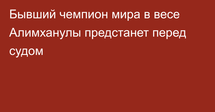 Бывший чемпион мира в весе Алимханулы предстанет перед судом