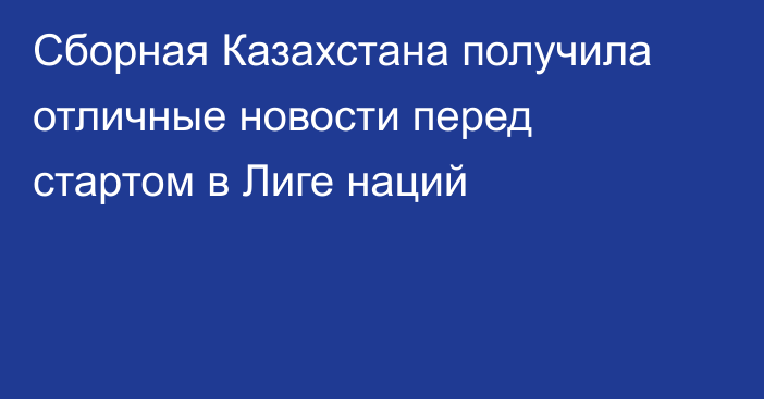 Сборная Казахстана получила отличные новости перед стартом в Лиге наций