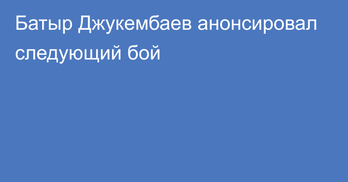 Батыр Джукембаев анонсировал следующий бой