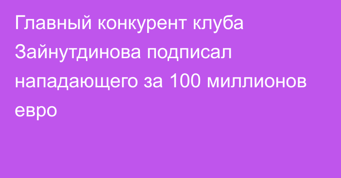 Главный конкурент клуба Зайнутдинова подписал нападающего за 100 миллионов евро