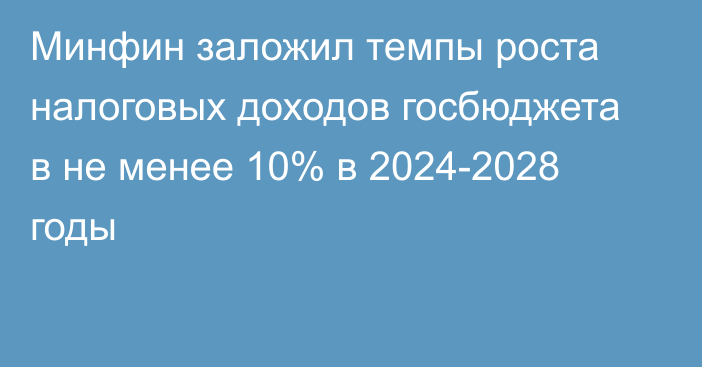 Минфин заложил темпы роста налоговых доходов госбюджета в не менее 10% в 2024-2028 годы