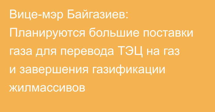 Вице-мэр Байгазиев: Планируются большие поставки газа для перевода ТЭЦ на газ и завершения газификации жилмассивов