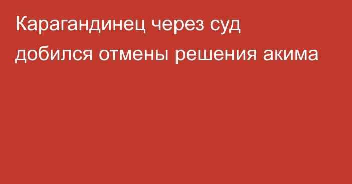 Карагандинец через суд добился отмены решения акима