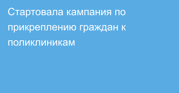 Стартовала кампания по прикреплению граждан к поликлиникам